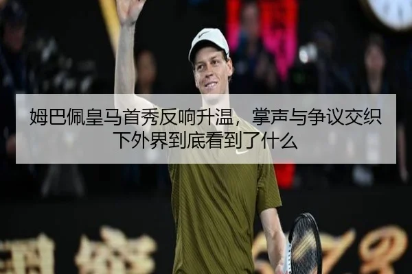 姆巴佩皇马首秀反响升温，掌声与争议交织下外界到底看到了什么 - kaiyun